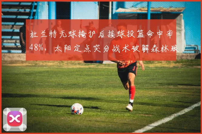 杜兰特无球掩护后接球投篮命中率48%，太阳定点突分战术破解森林狼换防