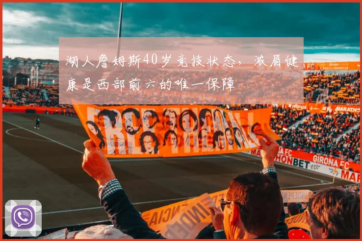 湖人詹姆斯40岁竞技状态，浓眉健康是西部前六的唯一保障