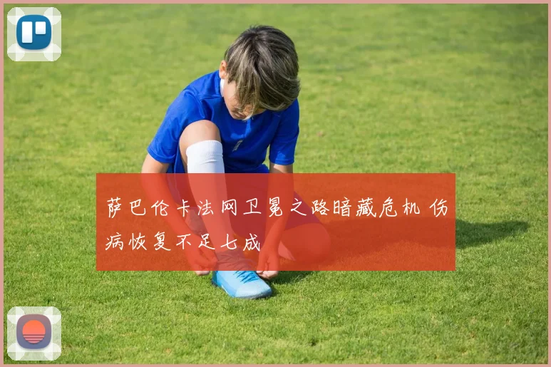 萨巴伦卡法网卫冕之路暗藏危机 伤病恢复不足七成